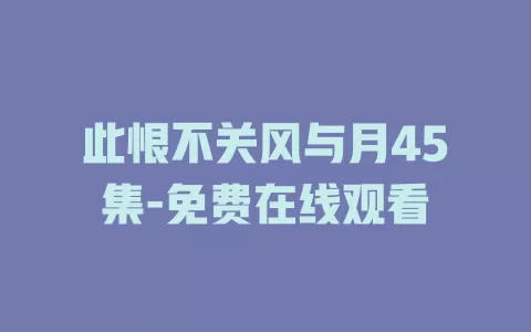此恨不关风与月45集-免费在线观看
