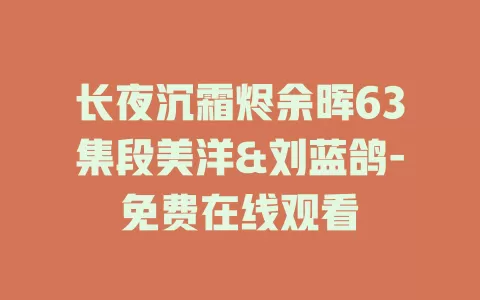 长夜沉霜烬余晖63集段美洋&刘蓝鸽-免费在线观看