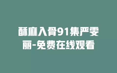 酥麻入骨91集严雯丽-免费在线观看