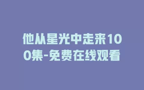 他从星光中走来100集-免费在线观看