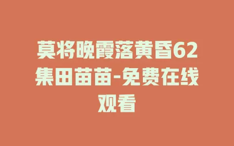 莫将晚霞落黄昏62集田苗苗-免费在线观看