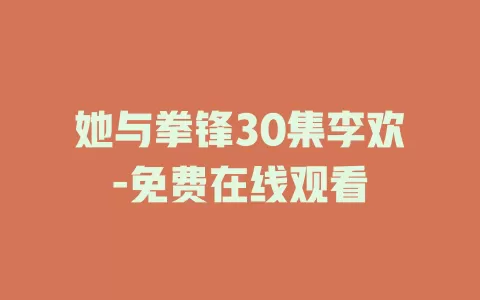 她与拳锋30集李欢-免费在线观看