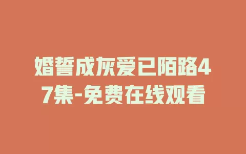 婚誓成灰爱已陌路47集-免费在线观看