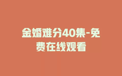 金婚难分40集-免费在线观看