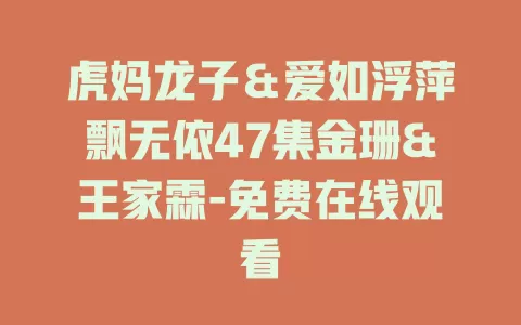 虎妈龙子＆爱如浮萍飘无依47集金珊&王家霖-免费在线观看