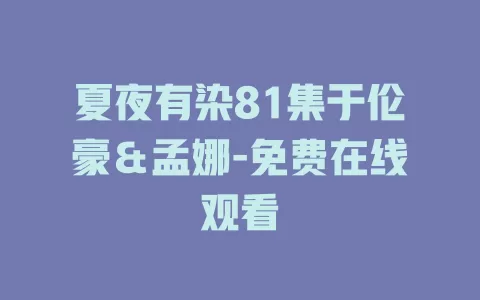 夏夜有染81集于伦豪＆孟娜-免费在线观看