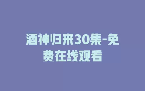 酒神归来30集-免费在线观看