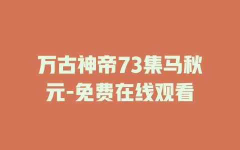 万古神帝73集马秋元-免费在线观看