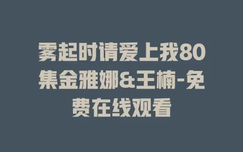 雾起时请爱上我80集金雅娜&王楠-免费在线观看