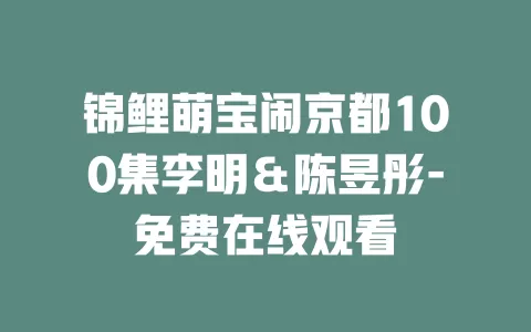 锦鲤萌宝闹京都100集李明＆陈昱彤-免费在线观看