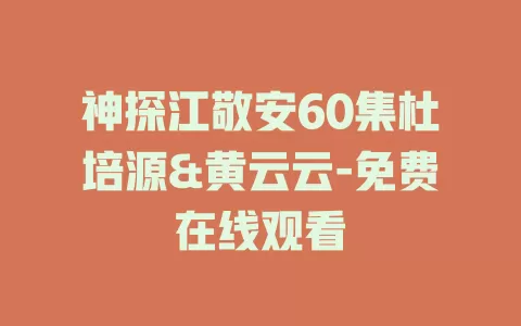 神探江敬安60集杜培源&黄云云-免费在线观看