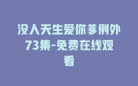 没人天生爱你爹例外73集-免费在线观看