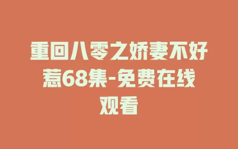重回八零之娇妻不好惹68集-免费在线观看