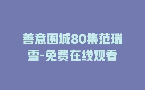 善意围城80集范瑞雪-免费在线观看