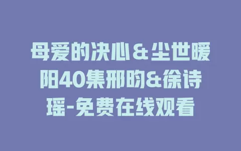 母爱的决心＆尘世暖阳40集邢昀&徐诗瑶-免费在线观看