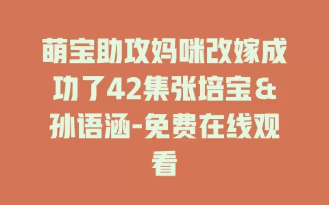 萌宝助攻妈咪改嫁成功了42集张培宝＆孙语涵-免费在线观看