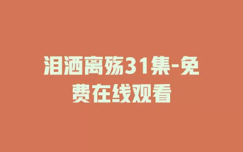 泪洒离殇31集-免费在线观看