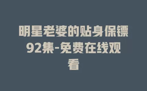 明星老婆的贴身保镖92集-免费在线观看