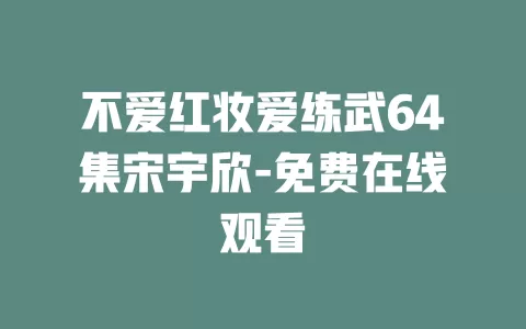 不爱红妆爱练武64集宋宇欣-免费在线观看