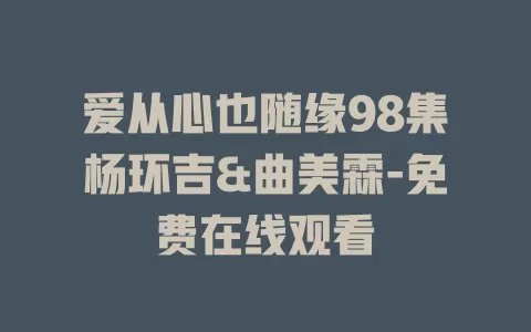 爱从心也随缘98集杨环吉&曲美霖-免费在线观看
