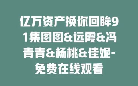 亿万资产换你回眸91集图图&远霞&冯青青&杨桃&佳妮-免费在线观看