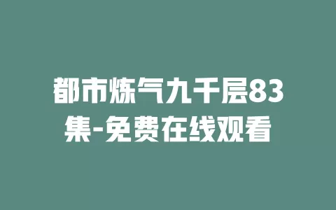 都市炼气九千层83集-免费在线观看