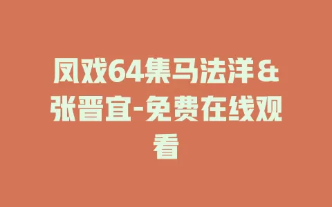 凤戏64集马法洋＆张晋宜-免费在线观看
