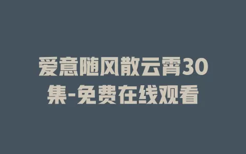 爱意随风散云霄30集-免费在线观看