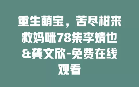 重生萌宝，苦尽柑来救妈咪78集李婧也&龚文欣-免费在线观看