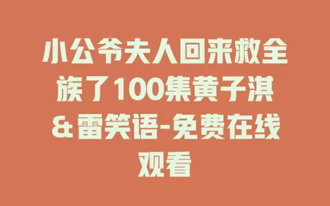 小公爷夫人回来救全族了100集黄子淇＆雷笑语-免费在线观看
