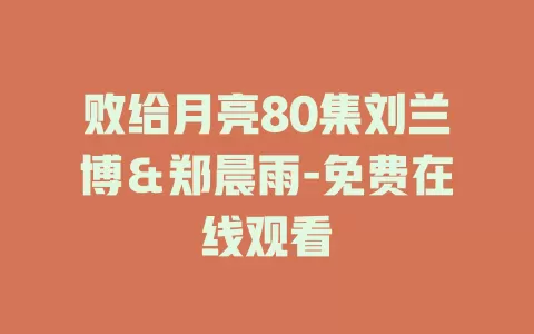 败给月亮80集刘兰博＆郑晨雨-免费在线观看