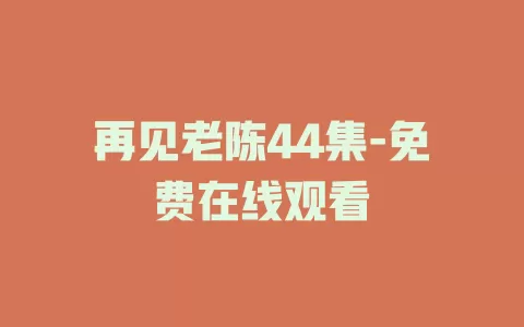 再见老陈44集-免费在线观看