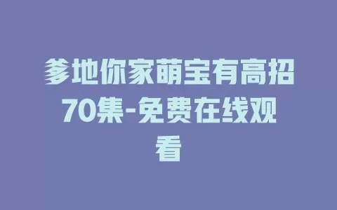 爹地你家萌宝有高招70集-免费在线观看