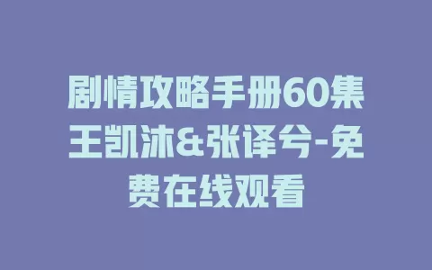 剧情攻略手册60集王凯沐&张译兮-免费在线观看
