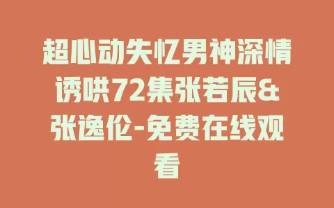 超心动失忆男神深情诱哄72集张若辰&张逸伦-免费在线观看