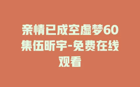 亲情已成空虚梦60集伍昕宇-免费在线观看