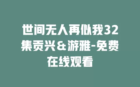 世间无人再似我32集贡兴＆游雅-免费在线观看