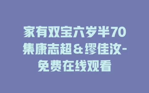 家有双宝六岁半70集康志超＆缪佳汝-免费在线观看