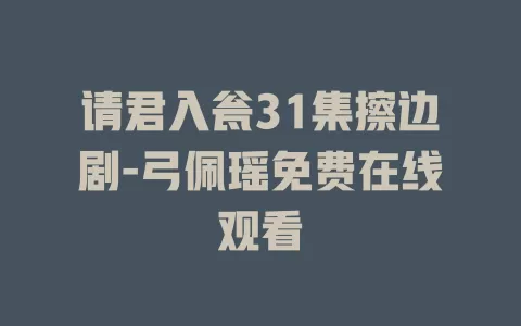 请君入瓮31集擦边剧-弓佩瑶免费在线观看