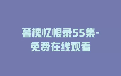 暮槐忆恨录55集-免费在线观看