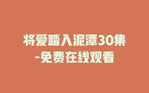 将爱踏入泥潭30集-免费在线观看