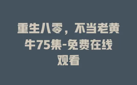 重生八零，不当老黄牛75集-免费在线观看
