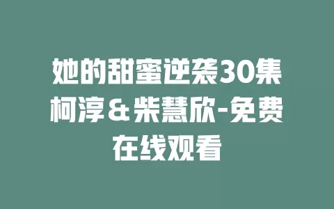 她的甜蜜逆袭30集柯淳＆柴慧欣-免费在线观看