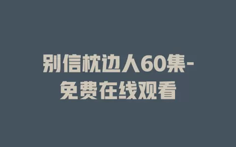 别信枕边人60集-免费在线观看