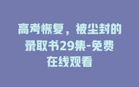 高考恢复，被尘封的录取书29集-免费在线观看