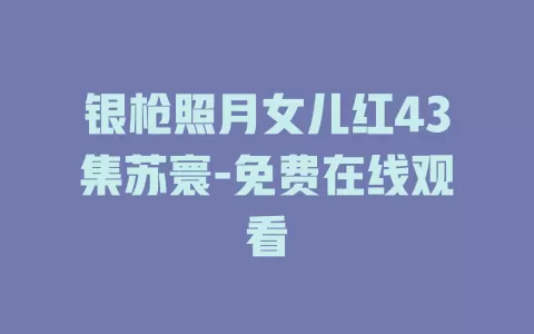 银枪照月女儿红43集苏寰-免费在线观看
