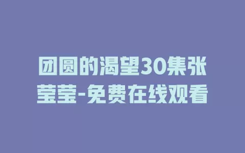 团圆的渴望30集张莹莹-免费在线观看