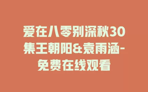 爱在八零别深秋30集王朝阳&袁雨涵-免费在线观看
