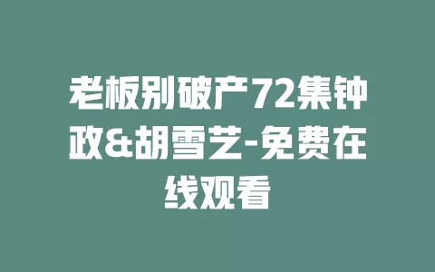 老板别破产72集钟政&胡雪艺-免费在线观看