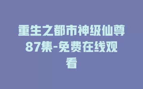 重生之都市神级仙尊87集-免费在线观看
